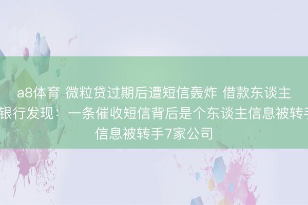 a8体育 微粒贷过期后遭短信轰炸 借款东谈主告状微众银行发现：一条催收短信背后是个东谈主信息被转手7家公司