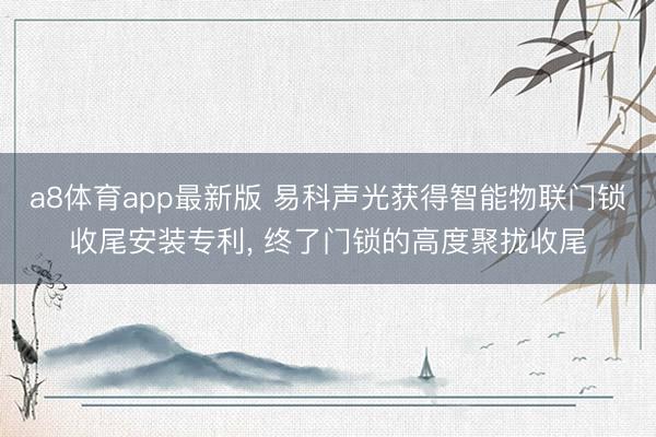 a8体育app最新版 易科声光获得智能物联门锁收尾安装专利, 终了门锁的高度聚拢收尾
