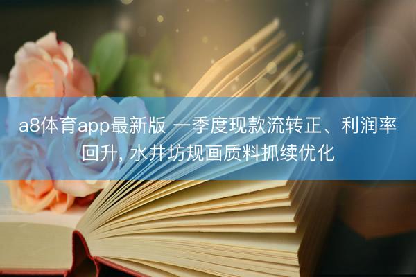 a8体育app最新版 一季度现款流转正、利润率回升, 水井坊规画质料抓续优化