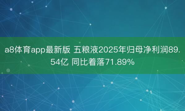 a8体育app最新版 五粮液2025年归母净利润89.54亿 同比着落71.89%